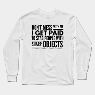 Don't Mess With Me I Get Paid To Stab People With Sharp Objects - Nurse Long Sleeve T-Shirt